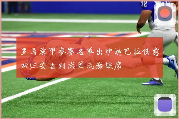 罗马意甲参赛名单出炉迪巴拉伤愈回归安吉利诺因流感缺席