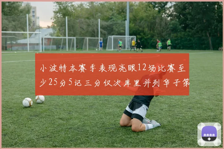 小波特本赛季表现亮眼12场比赛至少25分5记三分仅次库里并列华子第二