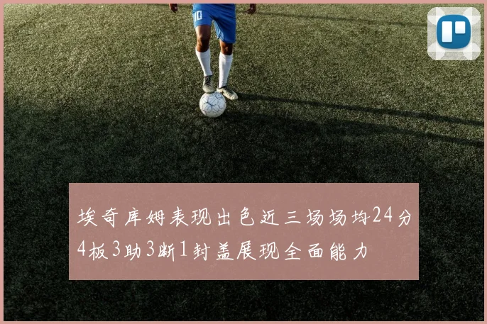 埃奇库姆表现出色近三场场均24分4板3助3断1封盖展现全面能力
