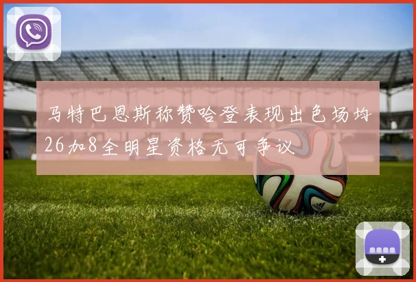 马特巴恩斯称赞哈登表现出色场均26加8全明星资格无可争议
