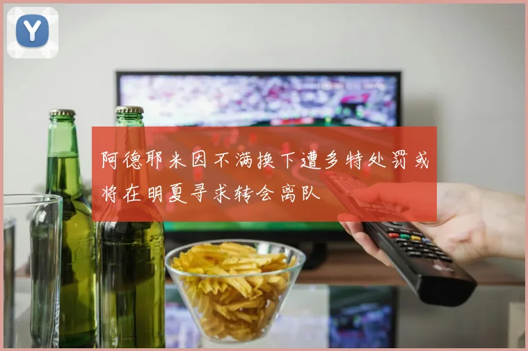 阿德耶米因不满换下遭多特处罚或将在明夏寻求转会离队