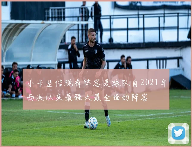 小卡坚信现有阵容是球队自2021年西决以来最强大最全面的阵容