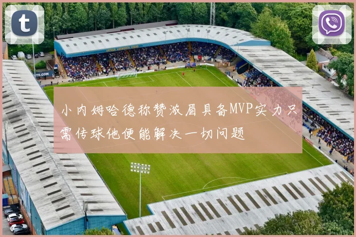 小内姆哈德称赞浓眉具备MVP实力只需传球他便能解决一切问题