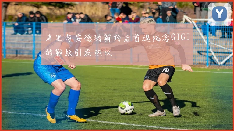 库里与安德玛解约后首选纪念GIGI的鞋款引发热议