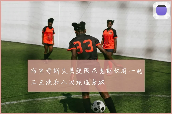 布里奇斯交易受限尼克斯仅有一轮三互换和八次轮选秀权