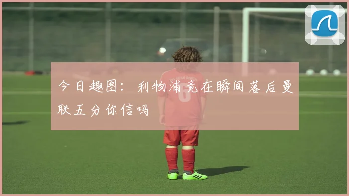 今日趣图：利物浦竟在瞬间落后曼联五分你信吗