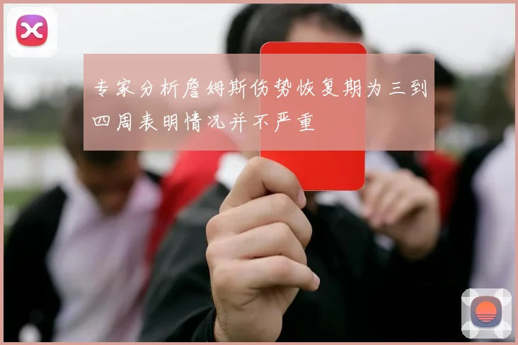 专家分析詹姆斯伤势恢复期为三到四周表明情况并不严重