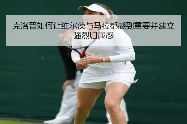 克洛普如何让维尔茨与马拉都感到重要并建立强烈归属感 | mksports