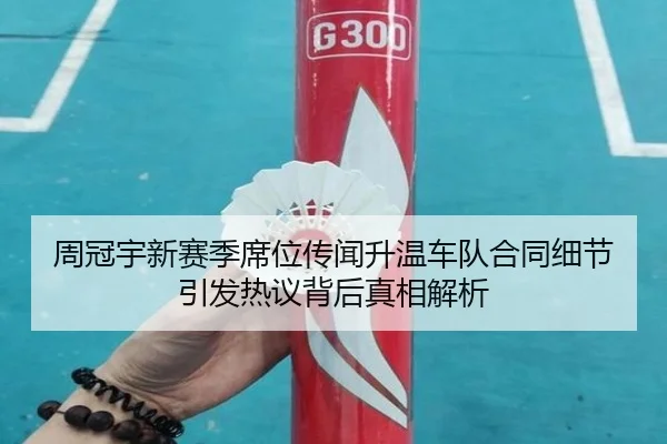 周冠宇新赛季席位传闻升温车队合同细节引发热议背后真相解析（MKSPORTS）